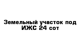 Земельный участок под ИЖС 24 сот